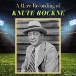 A Rare Recording of Knute Rockne, Knute Rockne