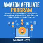 Amazon Affiliate Program: The Ultimate Guide to Make Money Online with Amazon Associates And Build Your Own Affiliate Marketing Online Business