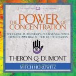 The Power of Concentration (Condensed Classics) The Classic to Harnessing Your Mental Power from the Immortal Author of The Kybalion, Theron Q. Dumont