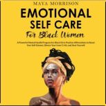 EMOTIONALSELF CARE For BLACK WOMEN A Powerful Mental Health Program for Black Girls-Positive Affirmations toBoost Your Self-Esteem, Silence Your Inner Critic and Heal Yourself, Maya Morrison