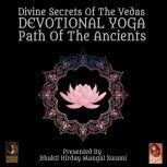 Divine Secrets Of The Vedas Devotional Yoga - Path Of The Ancients, Bhakti Hirday Mangal Swami