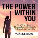 The Power Within You: The Ultimate Guide on Effective Power Strategies To Help You Get Ahead in Life, Maxene Ryan
