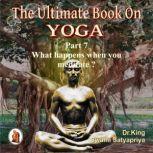 Part 7 of The Ultimate Book on Yoga What happens when you meditate ?, Dr. King