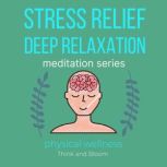 Stress Relief Deep Relaxation Meditation Series - physical wellness pain & migraine relief, natural medicine, powerful remedy for body mind & spirit, self healing self-hypnosis, sleep well insomnia, Think and Bloom