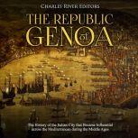 Republic of Genoa, The: The History of the Italian City that Became Influential across the Mediterranean during the Middle Ages, Charles River Editors