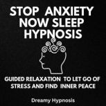 Stop Anxiety Now Sleep Hypnosis Guided Relaxation to Let Go of Stress and Find Inner Peace, Dreamy Hypnosis