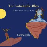 To Unshakable Bliss A Techie's Adventure, Serene Rishi