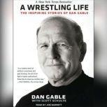 A Wrestling Life The Inspiring Stories of Dan Gable, Dan Gable