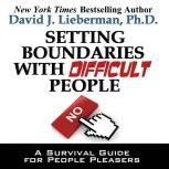 Setting Boundaries with Difficult People A Survival Guide for People Pleasers, David J. Lieberman