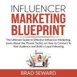 Influencer Marketing Blueprint: The Ultimate Guide to Effective Influencer Marketing, Learn About the Proven Tactics on How to Connect To Your Audience and Build a Loyal Following, Brad Seward
