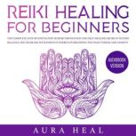 Reiki Healing for Beginners The Complete Step-by-Step Guide to Reiki Meditation and Self-Healing Secrets to Find Balance and Increase your Positive Energy, Overcoming the Daily Stress and Anxiety, Aura Heal