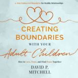 Creating Boundaries with your Adult Children How to Love, Trust, and Find Peace Together, David P. Mitchell