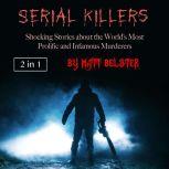 Serial Killers Shocking Stories about the Worlds Most Prolific and Infamous Murderers