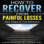 How to Recover From Painful Losses Take Steps to Full Recovery, Emmanuel O. Afolabi