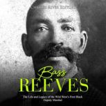 Bass Reeves: The Life and Legacy of the Wild West's First Black Deputy Marshal, Charles River Editors