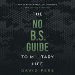The No B.S. Guide to Military Life How to build wealth, get promoted, and achieve greatness, David J Pere
