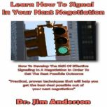 Learn How to Signal in Your Next Negotiation How to Develop the Skill of Effective Signaling in a Negotiation in Order to Get the Best Possible Outcome, Dr. Jim Anderson