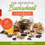 The Definitive Buckwheat Cookbook 26 Nutritious and Easy to Prepare Buckwheat Recipes