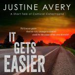 It Gets Easier A Short Tale of Comical Catastrophe, Justine Avery