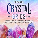 Crystal Grids: Unlocking the Secret Power of Crystals and Sacred Geometry, Silvia Hill