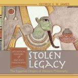 Stolen Legacy The Egyptian Origins of Western Philosophy, George G. M. James