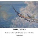 25 June 1943 MIA The Search for Miss Deal for Miss Deal and the Early Raiders on the Reich