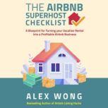 The Airbnb Superhost Checklist A Blueprint for Turning Your Vacation Rental into a Profitable Airbnb Business, Alex Wong