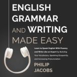 English Grammar and Writing Made Easy Learn to Speak English with Fluency and Write Like an Expert by Building Your Vocabulary, Speaking Eloquently, and Increasing Pronounciation