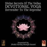 Divine Secrets Of The Vedas Devotional Yoga - Surrender To The Supreme, Bhakti Hirday Mangal Swami