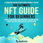 The Ultimate NFT Guide For Beginners A Handbook on Investing in Non-Fungible Tokens. Earn Extra Money and Generate Passive Income from Creating Your Art on a Blockchain, Value Bird Publications