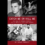 Catch Me Or Kill Me The Saga Of Charles Parrott-One Of America's Best Bank Robbers, Susan Parrott