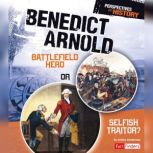 Benedict Arnold Battlefield Hero or Selfish Traitor?, Jessica Gunderson