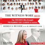 The Witness Wore Red The 19th Wife Who Brought Polygamous Cult Leaders to Justice, Rebecca Musser