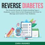 Reverse Diabetes: The Essential Guide to Understanding Type 2 Diabetes, Learn How to Get Diagnosed and How to Manage and Control Your Diabetes
