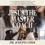 JESUS THE MASTER COACH How the 100 Questions of Jesus enable ANYONE, ANYTIME, ANYWHERE, to have LIFE-CHANGING INTERACTIONS, Dr. Joseph Umidi