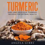 Turmeric Easy and Delicious Turmeric Recipes for Optimal Health, Angela Gibbs