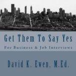 Get Them To Say Yes: For Business & Job Interviews, David K. Ewen