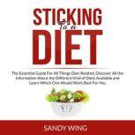 Sticking to a Diet: The Essential Guide For All Things Diet-Related, Discover All the Information About the Different Kind of Diets Available and Learn Which One Would Work Best For You, Sandy Wing