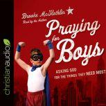 Praying for Boys Asking God for the Things They Need Most, Brooke McGlothlin