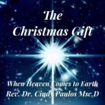 The Christmas Gift, Bringing Heaven to Earth, Rev. Dr. Cindy Paulos
