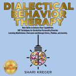 DIALECTICAL BEHAVIOR THERAPY New Skills to Enhance Your Capabilities. DBT Techniques for Borderline Personality Disorder. Learning Mindfulness: Overcome and Manage Stress, Phobias, and Anxiety. NEW VERSION, SHARI KREGER