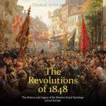 The Revolutions of 1848: The History and Legacy of the Massive Social Uprisings across Europe, Charles River Editors