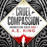 Cruel Compassion An Adult Dystopian Romantic Thriller, A.E. King