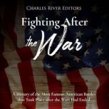 Fighting After the War: A History of the Most Famous American Battles that Took Place after the Wars Had Ended, Charles River Editors