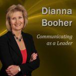 Communicating as a Leader Communicate with Confidence Series, Dianna Booher CPAE