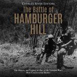 Battle of Hamburger Hill, The: The History and Legacy of One of the Vietnam War's Most Controversial Battles
