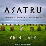 Asatru A Beginner's Guide to the Heathen Path, Erin Lale