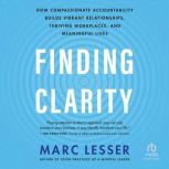 Finding Clarity How Compassionate Accountability Builds Vibrant Relationships, Thriving Workplaces, and Meaningful Lives, Marc Lesser