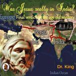 Was Jesus Really In India? : Final Verdict On The Age-old Mystery, Dr. King