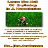 Learn the Skill of Exploring in a Negotiation How to Develop the Skill of Exploring What Is Possible in a Negotiation in Order to Reach the Best Possible Deal, Dr. Jim Anderson
